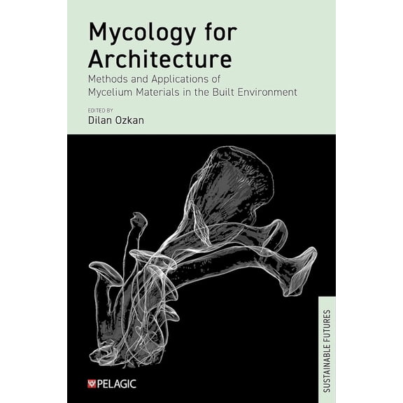 Mycology for Architecture : Methods and Applications of Mycelium Materials in the Built Environment (Hardcover)
