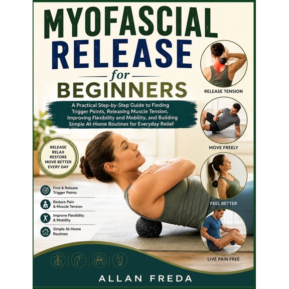 Myofascial Release for Beginners: A Practical Step-by-Step Guide to Finding Trigger Points, Releasing Muscle Tension, Im, (Paperback)