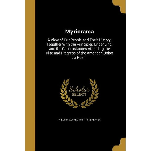 Myriorama: A View of Our People and Their History, Together with the Principles Underlying, and the Circumstances Attending the Rise and Progress of the American Union: A Poem Paperback 1374251747 W