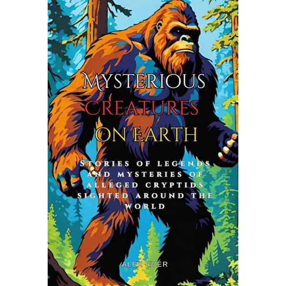 Mysterious Creatures Mysterious Creatures on Earth: Stories of legends and mysteries of alleged cryptids sighted around the world, (Paperback)