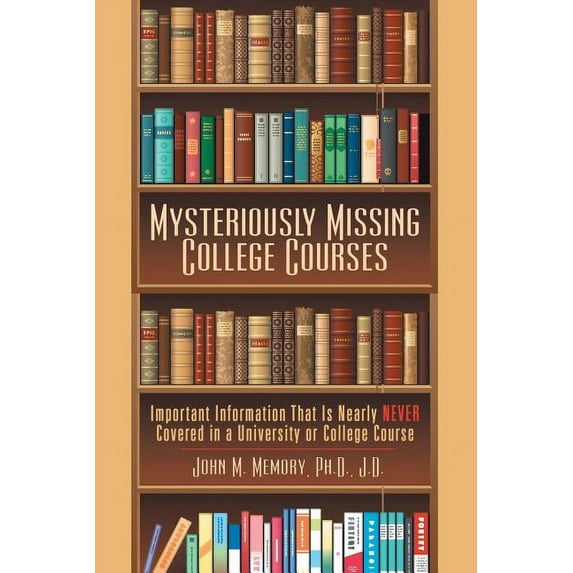 Mysteriously Missing College Courses: Important Information That Is Nearly Never Covered in a University or College Course (Paperback)