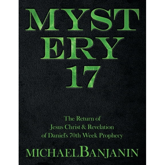 Mystery 17: The Return of Jesus Christ & Revelation of Daniel's 70Th Week Prophecy, (Paperback)