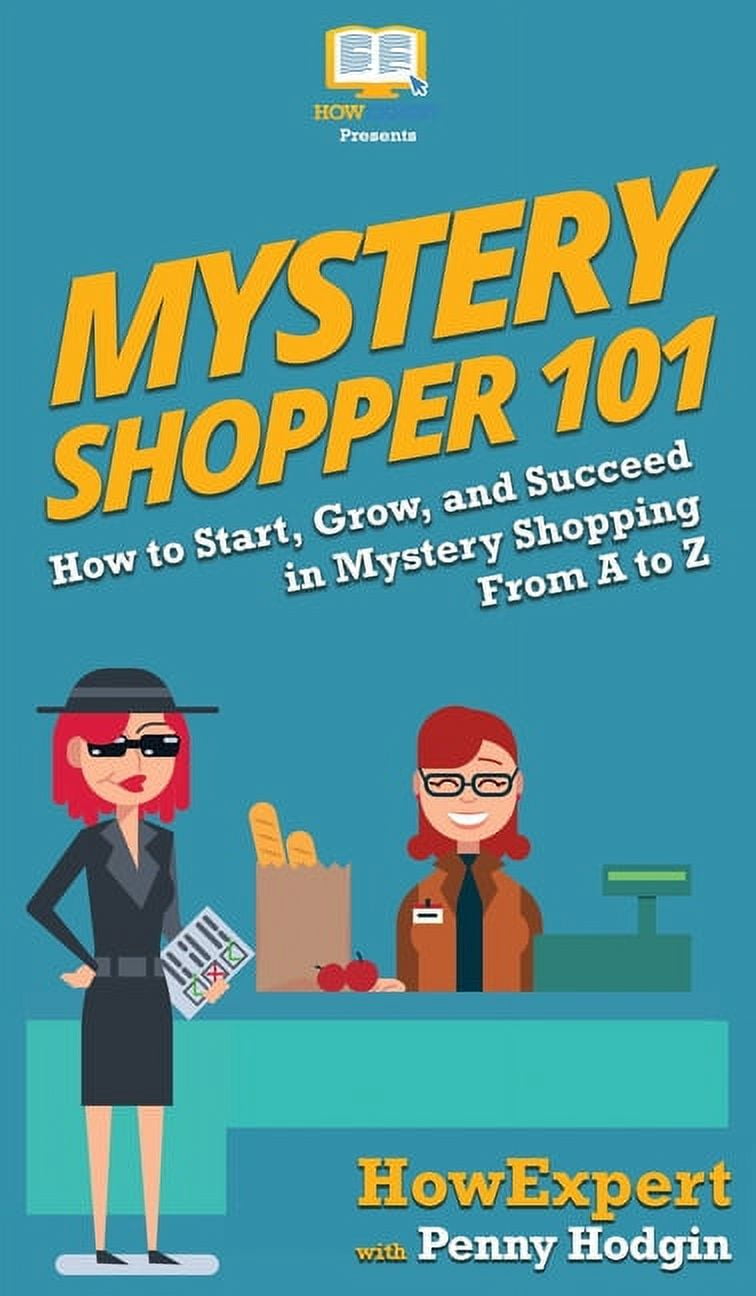 Mystery Shopper 101 How to Start, Grow, and Succeed in Mystery Shopping From A to Z (Hardcover