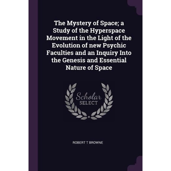 The Mystery of Space; a Study of the Hyperspace Movement in the Light of the Evolution of new Psychic Faculties and an Inquiry Into the Genesis and Essential Nature of Space (Paperback)