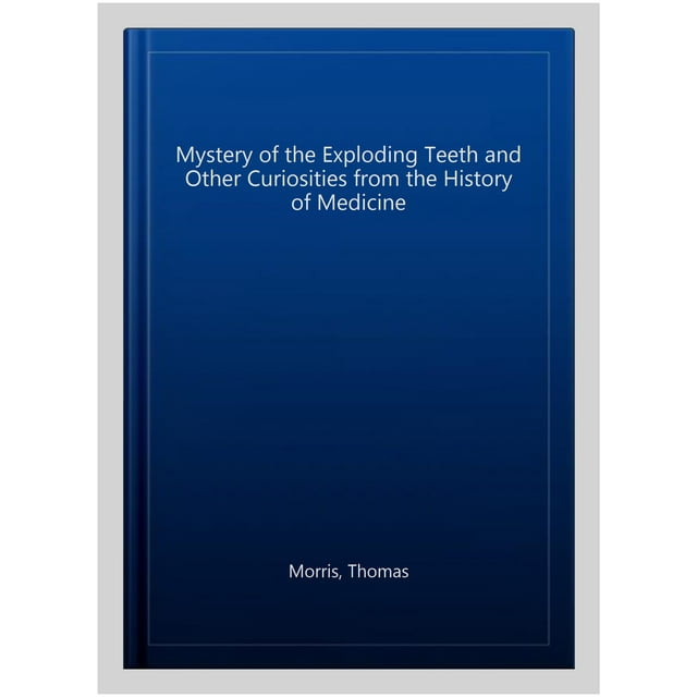 Mystery of the Exploding Teeth and Other Curiosities from the History