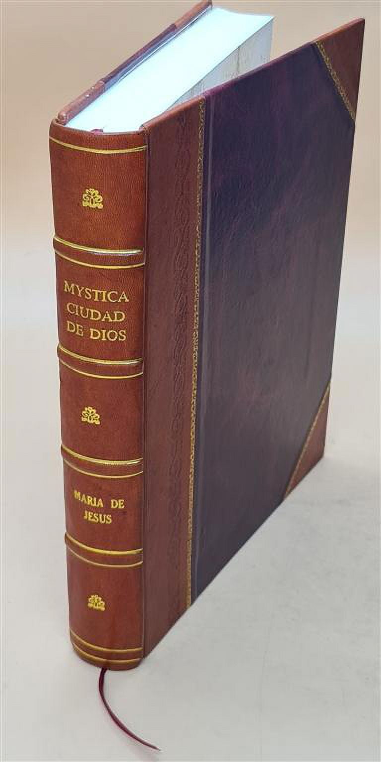 FACSIMILE PUBLISHER Mystica ciudad de Dios, milagro de su omnipotencia, y abismo de la Gracia, historia divina y vida de la Virgen Madre de Dios, reyna, y seora nuestra Maria santissi [Leather Bound]
