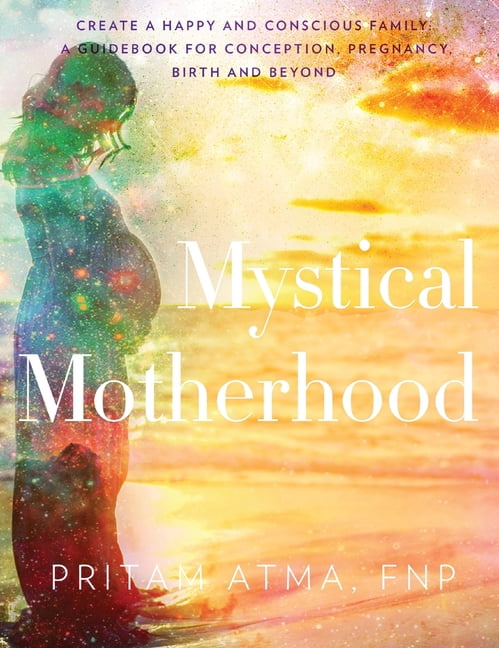 Mystical Motherhood: Create a Happy and Conscious Family: A Guidebook for Conception, Pregnancy, Birth and Beyond, (Hardcover)