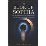 Mystical Wisdom Collection The Book of Sophia Lost Gnostic Wisdom, Ancient Mysteries, and the Souls Journey to Awakening, Book 1, Paperback