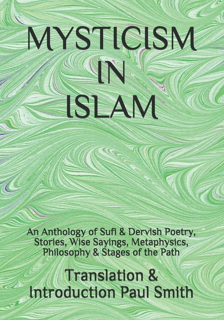 Mysticism in Islam : An Anthology of Sufi & Dervish Poetry, Stories, Wise Sayings, Metaphysics, Philosophy & Stages of the Path (Paperback)