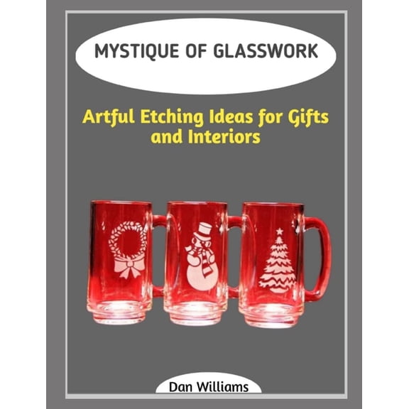Mystique of Glasswork: Artful Etching Ideas for Gifts and Interiors, (Paperback)