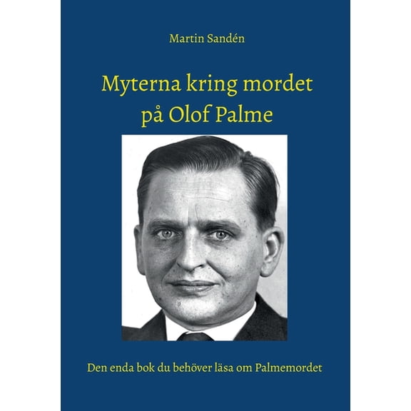 Myterna kring mordet pÃ¥ Olof Palme: Den enda bok du behÃ¶ver lÃ¤sa om Palmemordet, (Paperback)