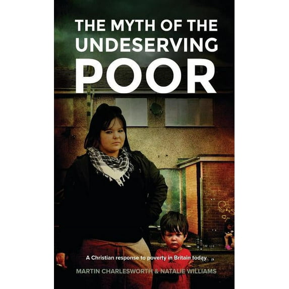 The Myth of the Undeserving Poor - A Christian Response to Poverty in Britain Today Paperback 1781488754 9781781488751 Martin Charlesworth, Natalie Williams