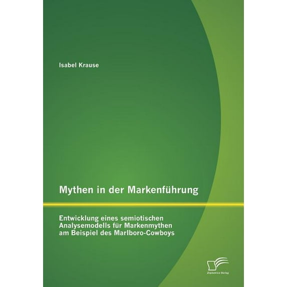 Mythen in der Markenführung: Entwicklung eines semiotischen Analysemodells für Markenmythen am Beispiel des Marlboro-Cowboys (Paperback)