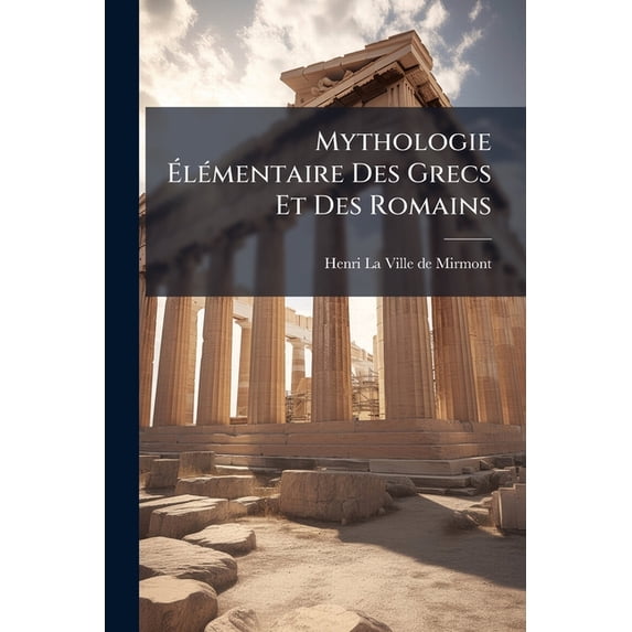 Mythologie Élémentaire Des Grecs Et Des Romains : Précédée D'un Précis Des Mythologies Orientales... (Paperback)
