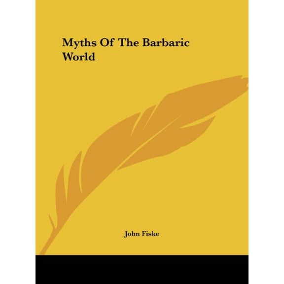 Myths Of The Barbaric World Paperback 1425332471 9781425332471 John Fiske