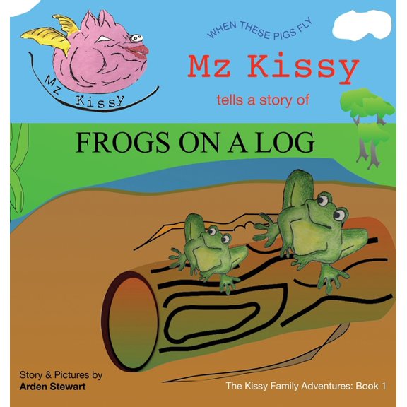 Mz Kissy Tells a Story of Frogs on a Log: When These Pigs Fly, (Hardcover)