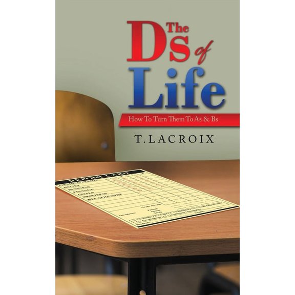 The Ds of Life: How to Turn Them to As and Bs, (Paperback)