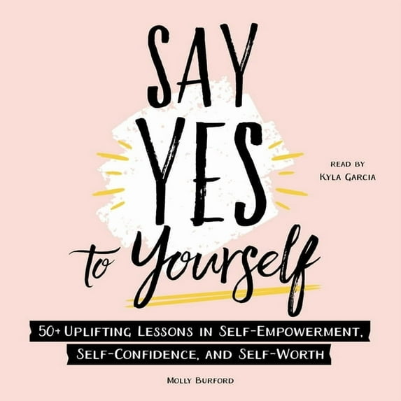 Say Yes to Yourself: 50+ Uplifting Lessons in Self-Empowerment, Self-Confidence, and Self-Worth (Audiobook)