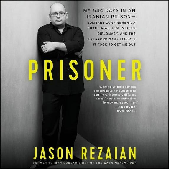 Prisoner : My 544 Days in an Iranian Prison-Solitary Confinement, a Sham Trial, High-Stakes Diplomacy, and the Extraordinary Efforts It Took to Get Me Out