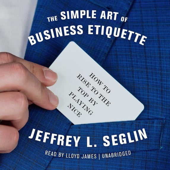 Simple Art of Business Etiquette : How to Rise to the Top by Playing Nice