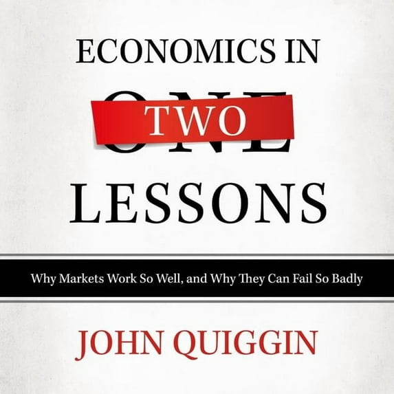 Economics in Two Lessons : Why Markets Work So Well, and Why They Can Fail So Badly
