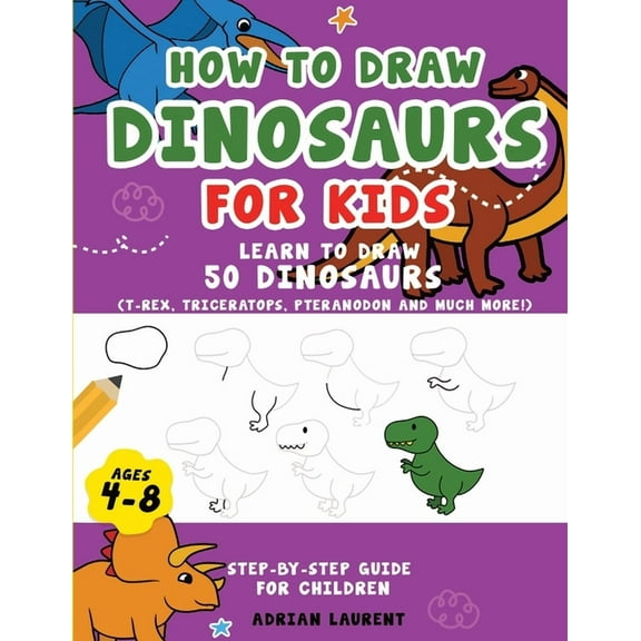 How to Draw for Kids Step-By-Step How to Draw Dinosaurs for Kids 4-8: Learn How to Draw 50 Favorite, Cute and Ferocious Dinosaurs Step-by-Step for Childre, (Paperback)