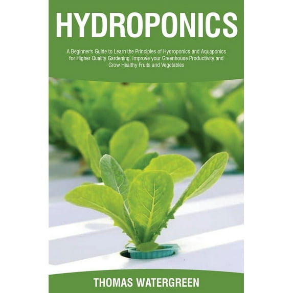 Greenhouse Hydroponics Aquaponics Hydroponics: A beginner's guide to learn the principles of Hydroponics and Aquaponics for higher quality gardening. Impr, Book 4, (Paperback)