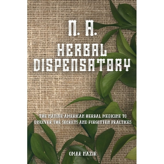 N. A. Herbal Dispensatory: The Native American Herbal Medicine to Discover the Secrets and Forgotten Practices, (Paperback)