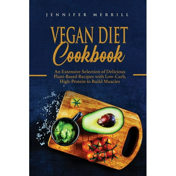 Vegan Diet Cookbook: An Extensive Selection of Delicious Plant-Based Recipes with Low-Carb, High-Protein to Build Muscle, (Paperback)