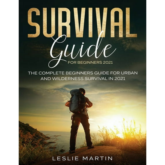 Survival Guide for Beginners 2021: The Complete Beginners Guide For Urban And Wilderness Survival In 2021, (Paperback)
