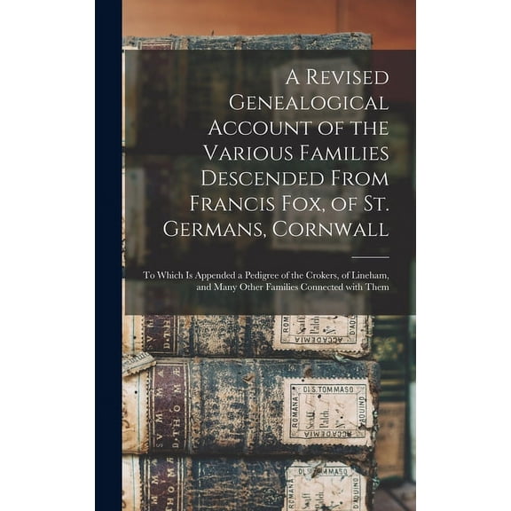 A Revised Genealogical Account of the Various Families Descended From Francis Fox, of St. Germans, Cornwall (Hardcover)
