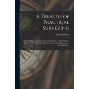 A Treatise of Practical Surveying Which is Demonstrated From Its First Principles; Wherein Every Thing That is Useful a, Paperback