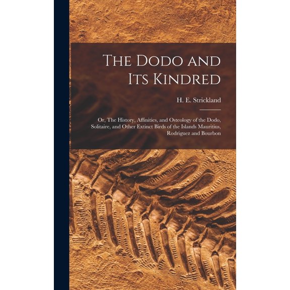 The Dodo and its Kindred; or, The History, Affinities, and Osteology of the Dodo, Solitaire, and Other Extinct Birds of the Islands Mauritius, Rodriguez and Bourbon (Hardcover)