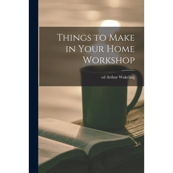 Things to Make in Your Home Workshop, (Paperback)