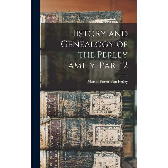 History and Genealogy of the Perley Family, Part 2, (Hardcover)