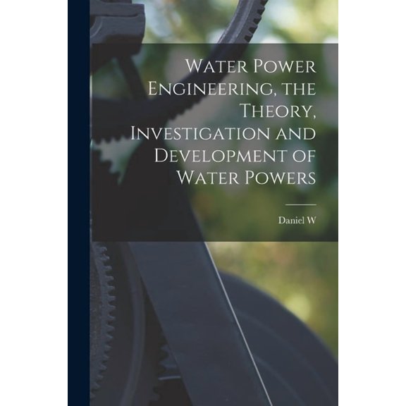 Water Power Engineering, the Theory, Investigation and Development of Water Powers, (Paperback)