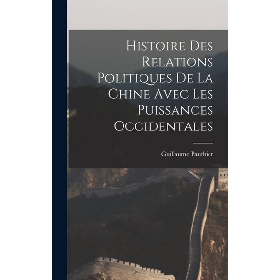 Histoire des Relations Politiques de la Chine Avec Les Puissances Occidentales, (Hardcover)