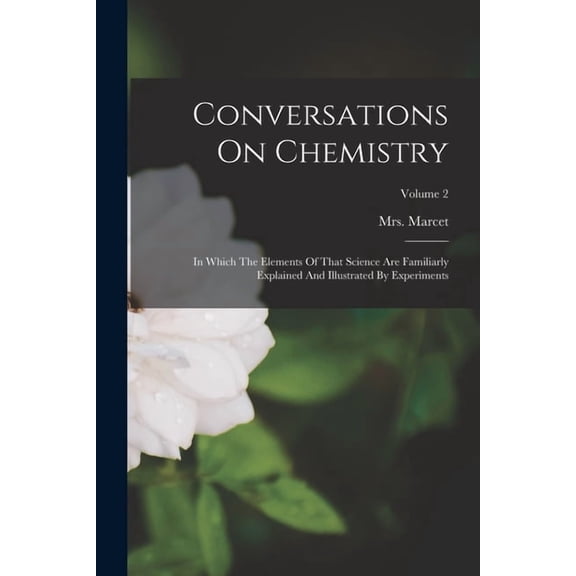 Conversations On Chemistry: In Which The Elements Of That Science Are Familiarly Explained And Illustrated By Experiment, (Paperback)