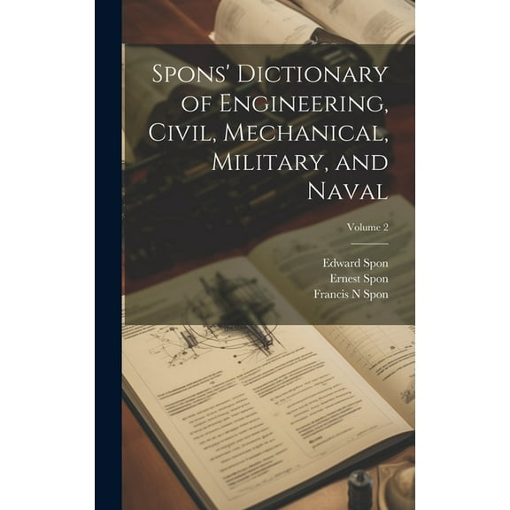 Spons' Dictionary of Engineering, Civil, Mechanical, Military, and Naval; Volume 2 (Hardcover)