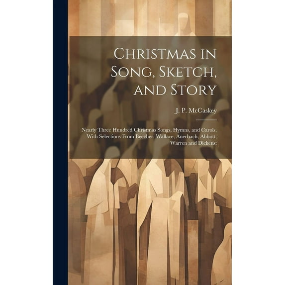 Christmas in Song, Sketch, and Story; Nearly Three Hundred Christmas Songs, Hymns, and Carols, With Selections From Beecher, Wallace, Auerbach, Abbott, Warren and Dickens (Hardcover)