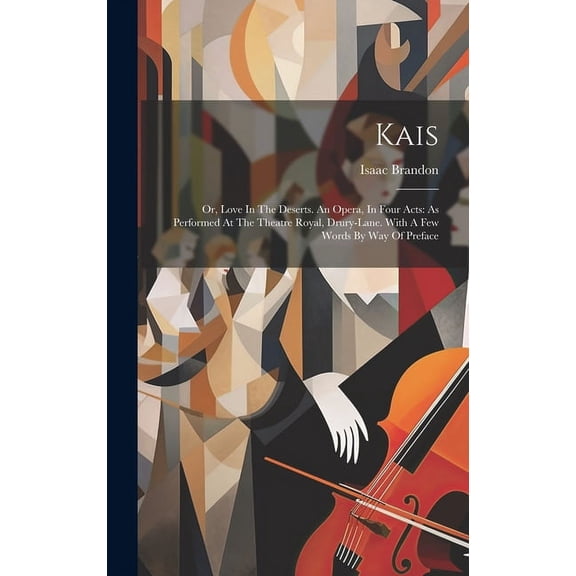 Kais: Or, Love In The Deserts. An Opera, In Four Acts: As Performed At The Theatre Royal, Drury-lane. With A Few Words B, (Hardcover)