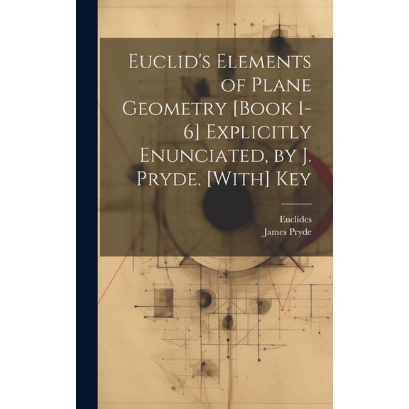 Euclid's Elements of Plane Geometry [Book 1-6] Explicitly Enunciated, by J. Pryde. [With] Key, (Hardcover)