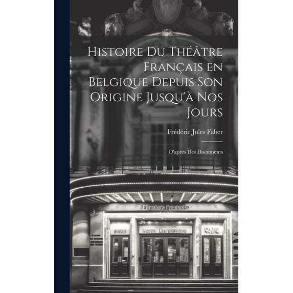 Histoire du Théâtre Français en Belgique Depuis son Origine Jusqu'à nos Jours: D'après des Documents (Hardcover)