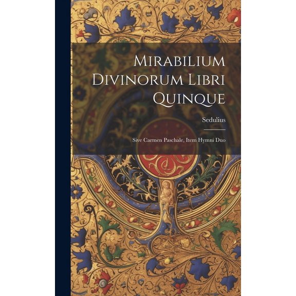 Mirabilium Divinorum Libri Quinque: Sive Carmen Paschale, Item Hymni Duo (Hardcover)