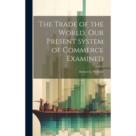 The Trade of the World, our Present System of Commerce Examined (Hardcover)