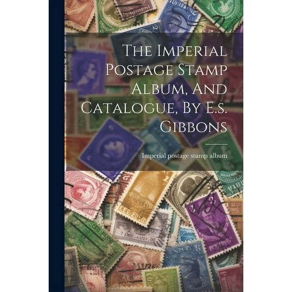 The Imperial Postage Stamp Album, And Catalogue, By E.s. Gibbons (Paperback)