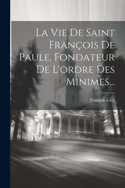 La Vie De Saint Franois De Paule, Fondateur De L'ordre Des Minimes... (Paperback)