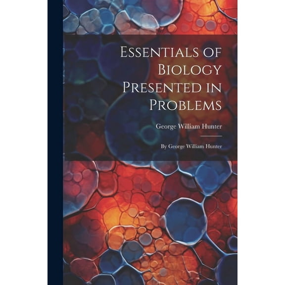 Essentials of Biology Presented in Problems: By George William Hunter (Paperback)