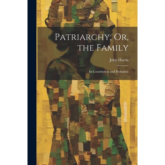 Patriarchy; Or, the Family: Its Constitution and Probation (Paperback)