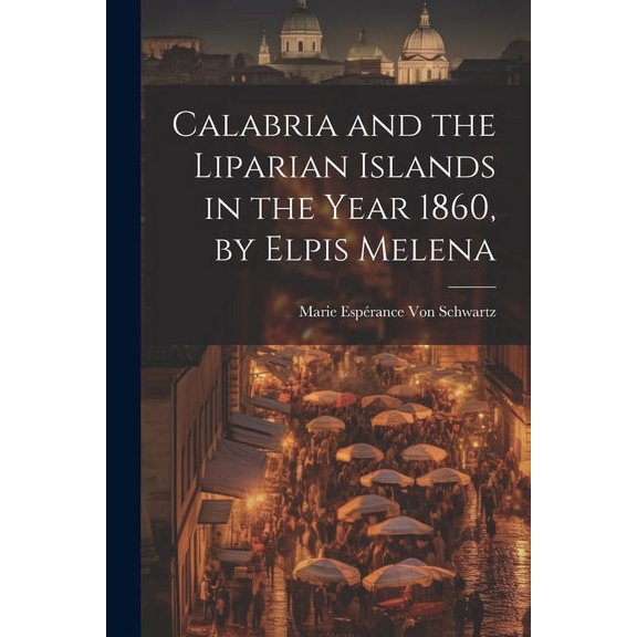 Calabria and the Liparian Islands in the Year 1860, by Elpis Melena (Paperback)